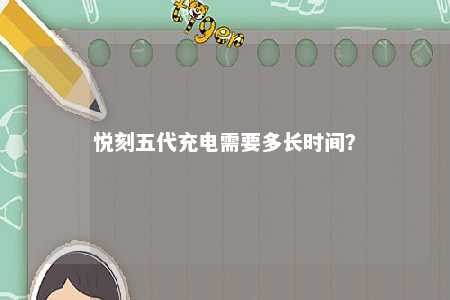 悦刻五代充电需要多长时间�？ 